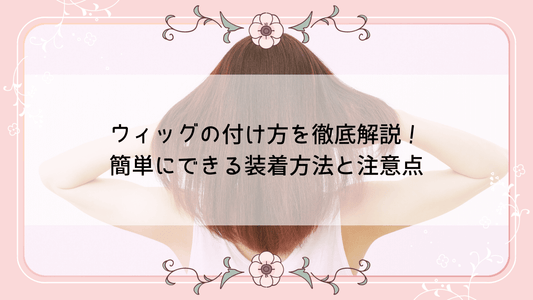 ウィッグの付け方を徹底解説！簡単にできる装着方法と注意点