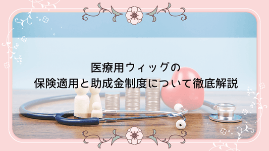 医療用ウィッグの保険適用と助成金制度について徹底解説